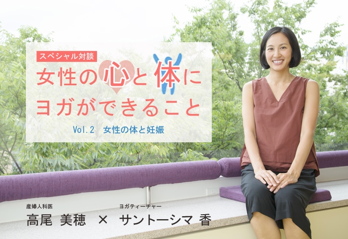 産婦人科医 高尾美穂先生×ヨガティーチャー サントーシマ香先生 スペシャル対談Vol.2