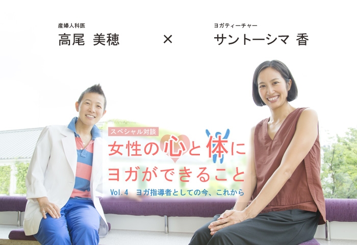 産婦人科医 高尾美穂先生×ヨガティーチャー サントーシマ香先生 スペシャル対談Vol.4