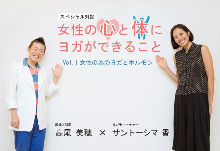 産婦人科医 高尾美穂先生×ヨガティーチャー サントーシマ香先生 スペシャル対談Vol.1