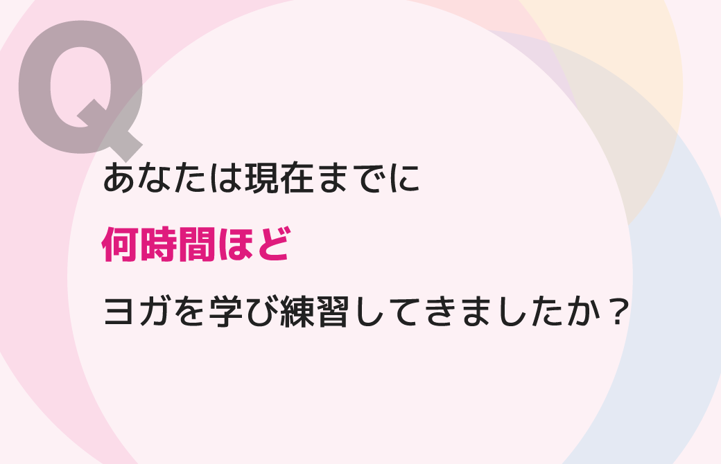 あなたは現在までに何時間ほどヨガを学び練習してきましたか？