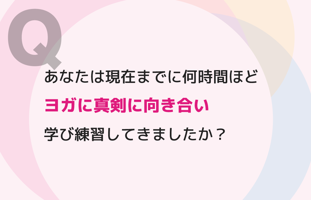 あなたは現在までに何時間ほどヨガに真剣に向き合い学び練習してきましたか？
