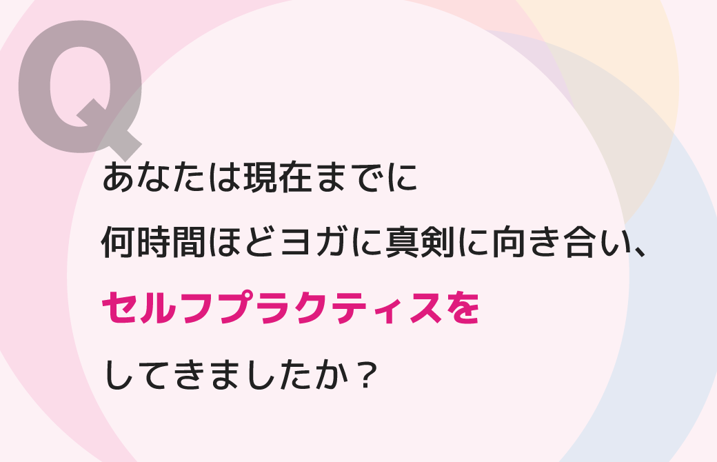 あなたは現在までに何時間ほどヨガに真剣に向き合い、セルフプラクティスをしてきましたか？