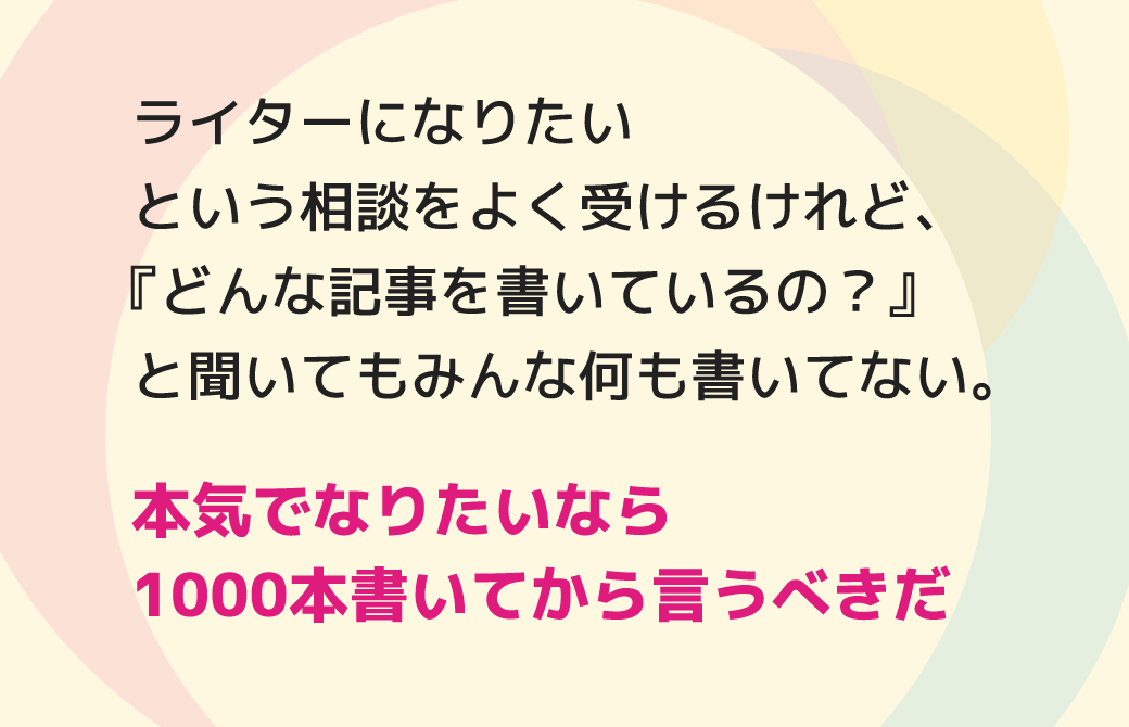ライターになりたいという相談をよく受けるけれど、『どんな記事を書いているの？』と聞いてもみんな何も書いてない。本気でなりたいなら1000本書いてから言うべきだ