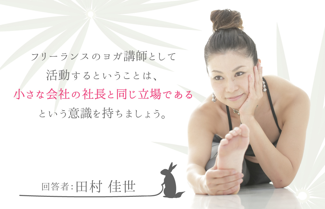 フリーランスのヨガ講師として活動するということは、小さな会社の社長とほとんど同じ立場である、という意識を持ちましょう。:田村佳世