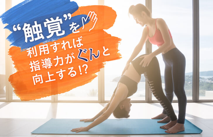 “触覚”を利用すれば、指導力がぐんと向上する！？