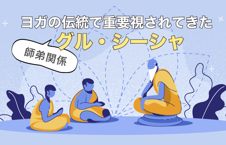 ヨガの伝統で重要視されてきたグル・シーシャ(師弟関係)
