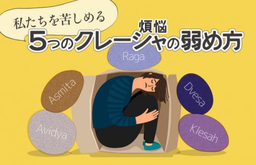 私たちを苦しめる５つのクレーシャ（煩悩）の弱め方