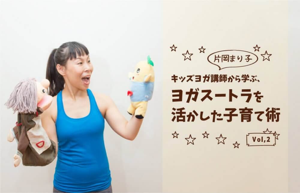 キッズヨガ講師片岡まり子先生から学ぶ、ヨガ哲学を活かした子育て術vol,2