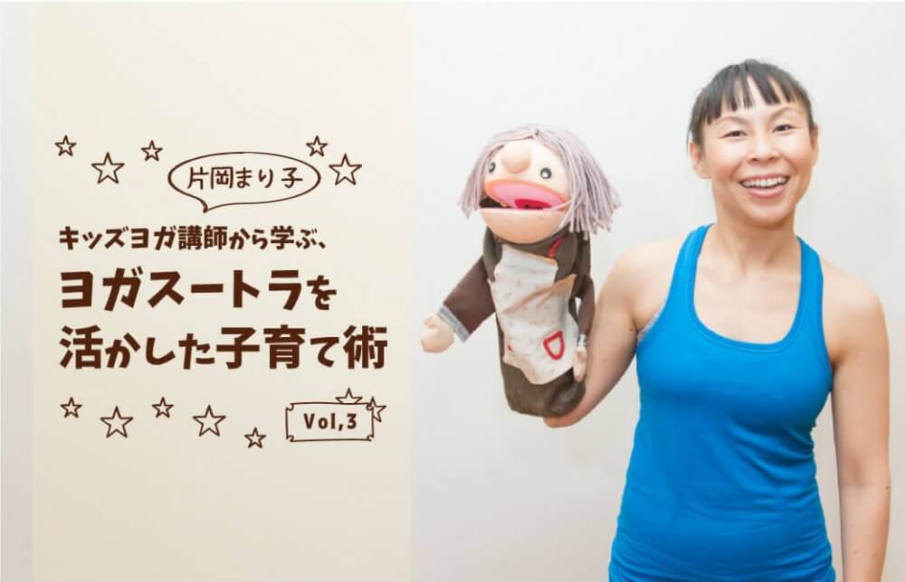 キッズヨガ講師から学ぶ、子育て術vol,3