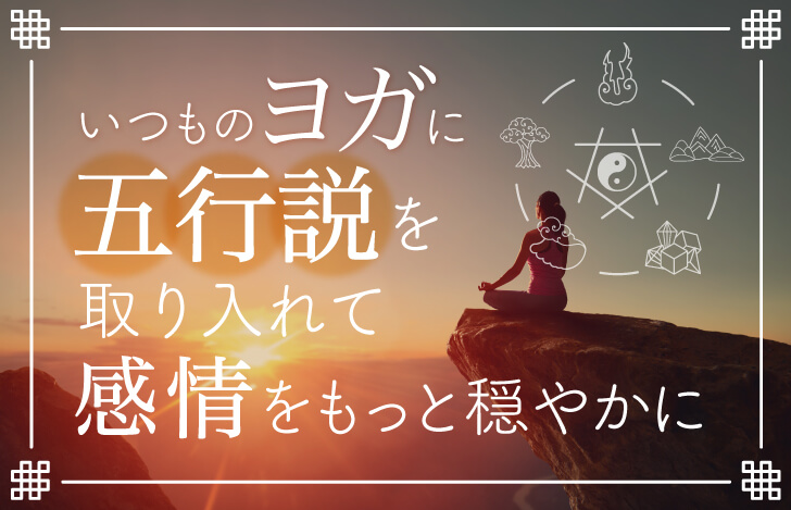 いつものヨガに五行説を取り入れて、感情をもっと穏やかに