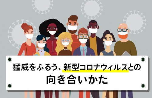 猛威をふるう、新型コロナウィルスとの向き合いかた