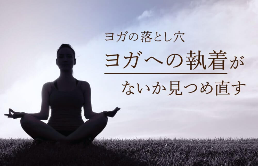 ヨガの落とし穴：ヨガへの執着がないか見つめ直す
