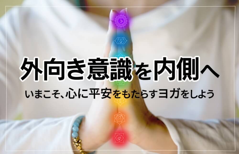 外向き意識を内側へ。いまこそ、心に平安をもたらすヨガをしよう