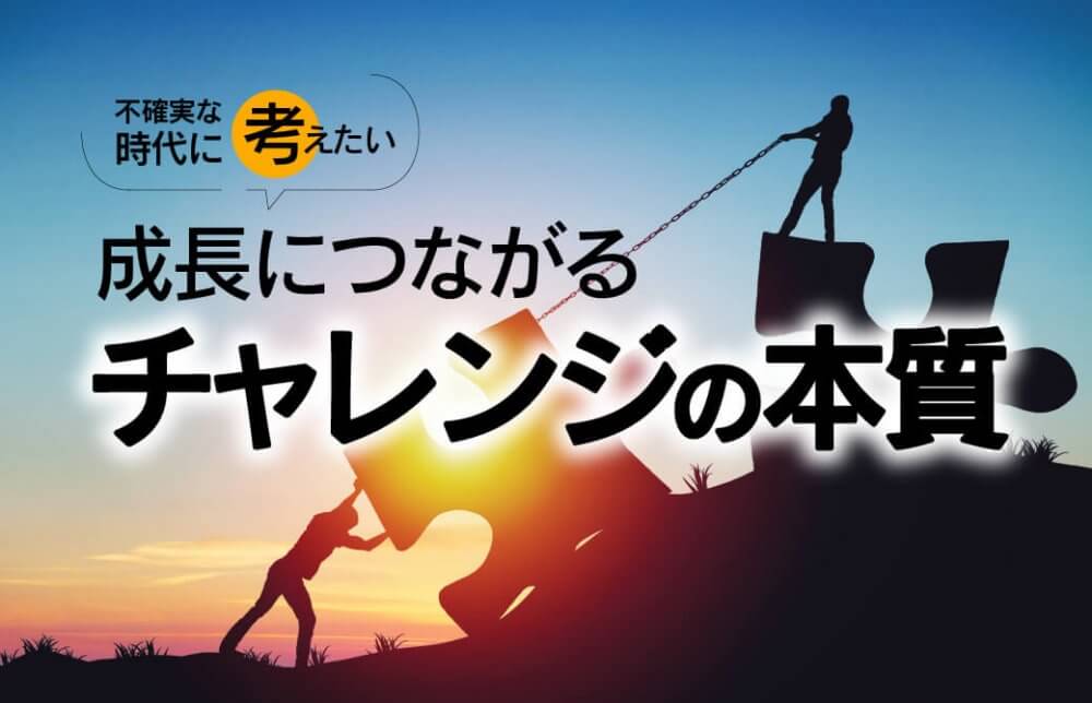 不確実な時代に考えたい。成長につながるチャレンジの本質