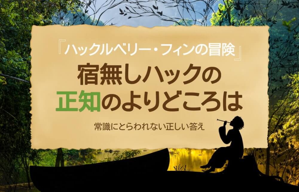 『ハックルベリー・フィンの冒険』～宿無しハックの正知のよりどころは～