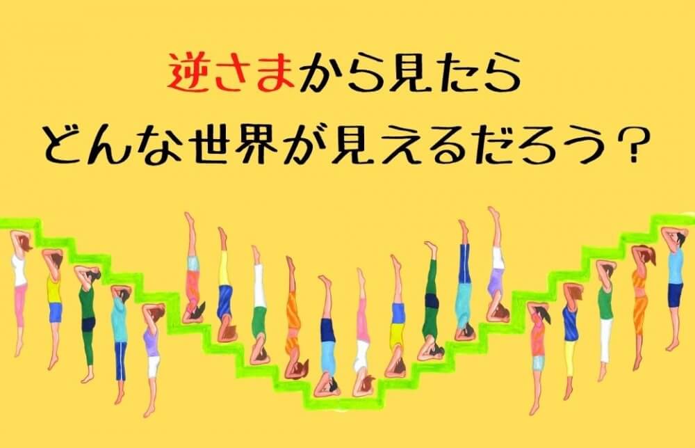 逆さまから見たらどんな世界が見えるだろう。