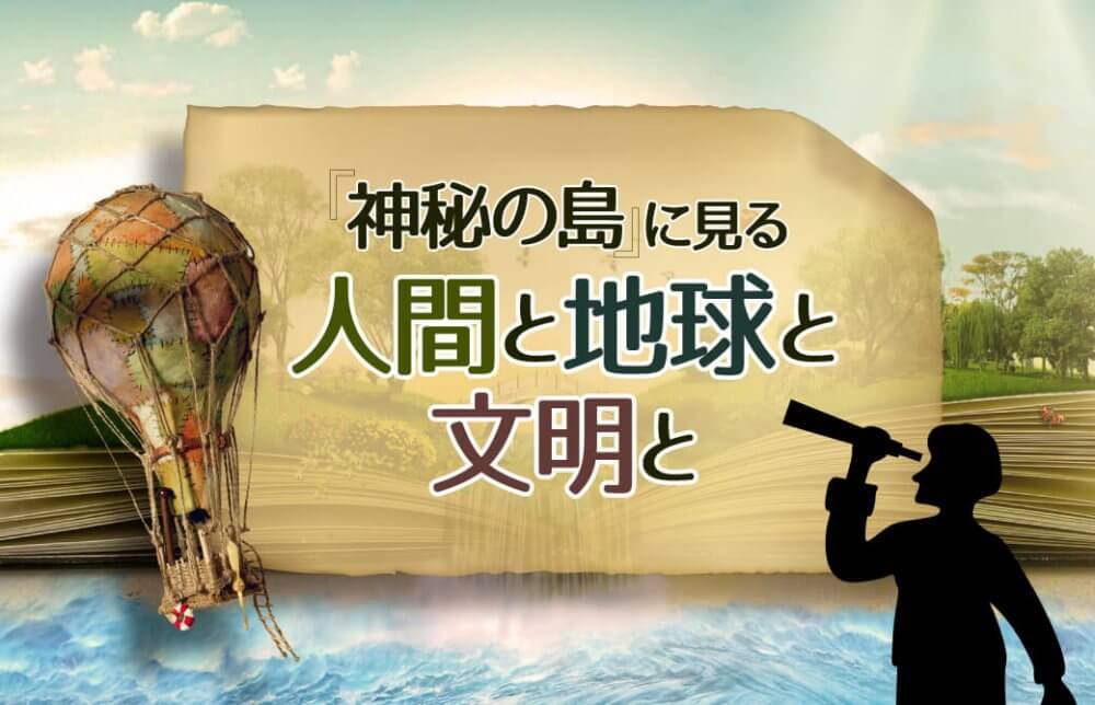 神秘の島に見る ~人間と地球と文明と~