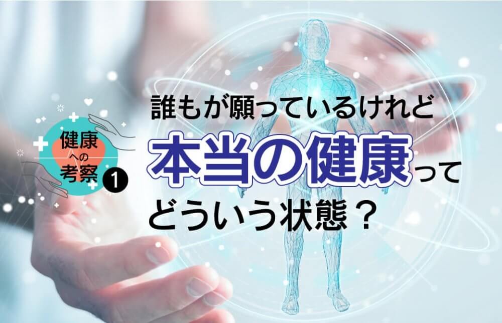健康への考察1 〜誰もが願っているけれど、本当の健康ってどういう状態？〜
