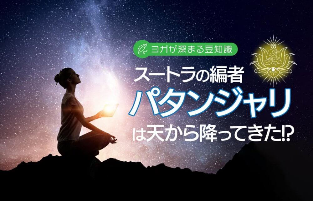 ヨガが深まる豆知識!スートラの編者パタンジャリは天から降ってきた!?