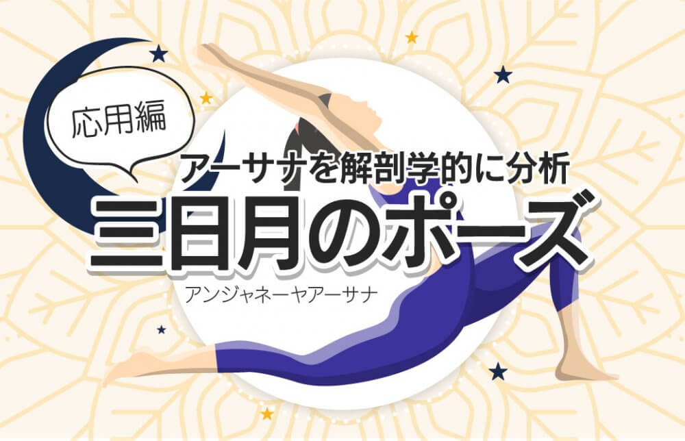 アーサナを解剖学的に分析して習得！三日月のポーズ【応用編】