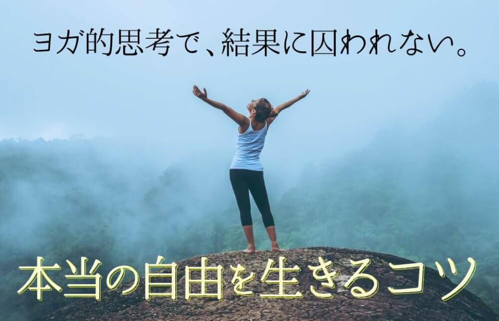 ヨガ的思考で、結果に囚われない。本当の自由を生きるコツ