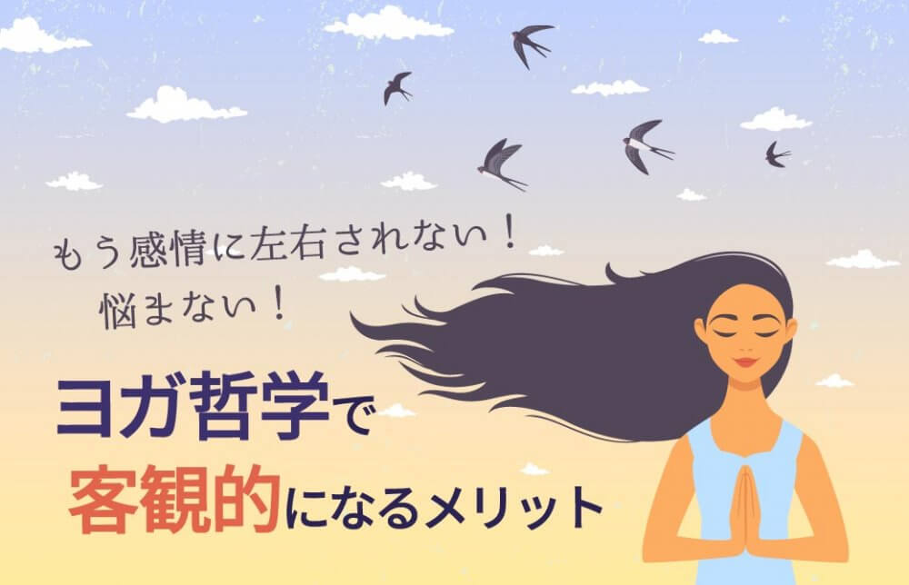 もう感情に左右されない!悩まない!ヨガ哲学で客観的になるメリット