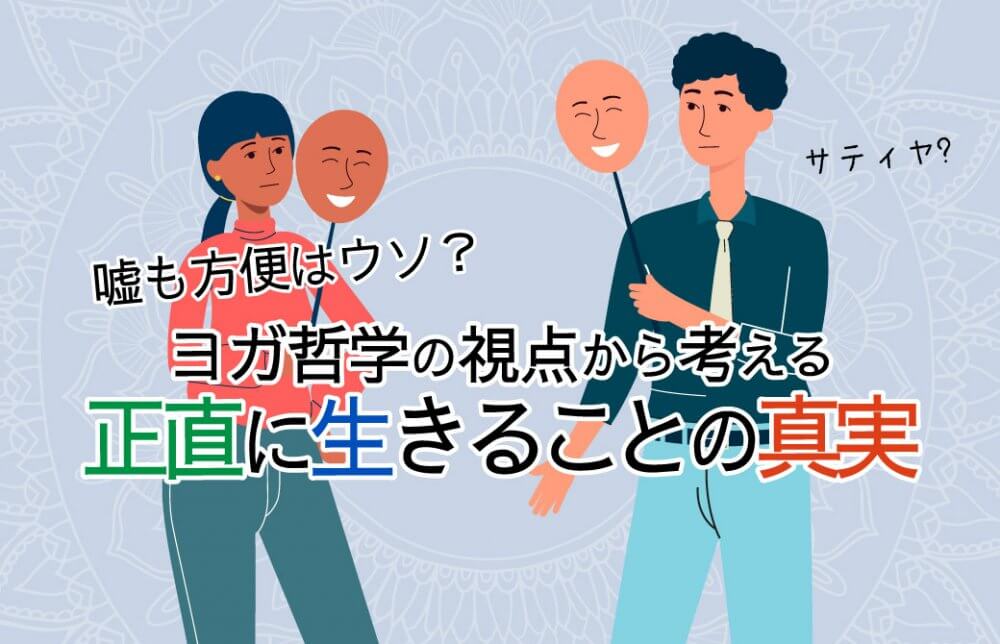嘘も方便はウソ？ ヨガ哲学の視点から考える、正直に生きることの真実
