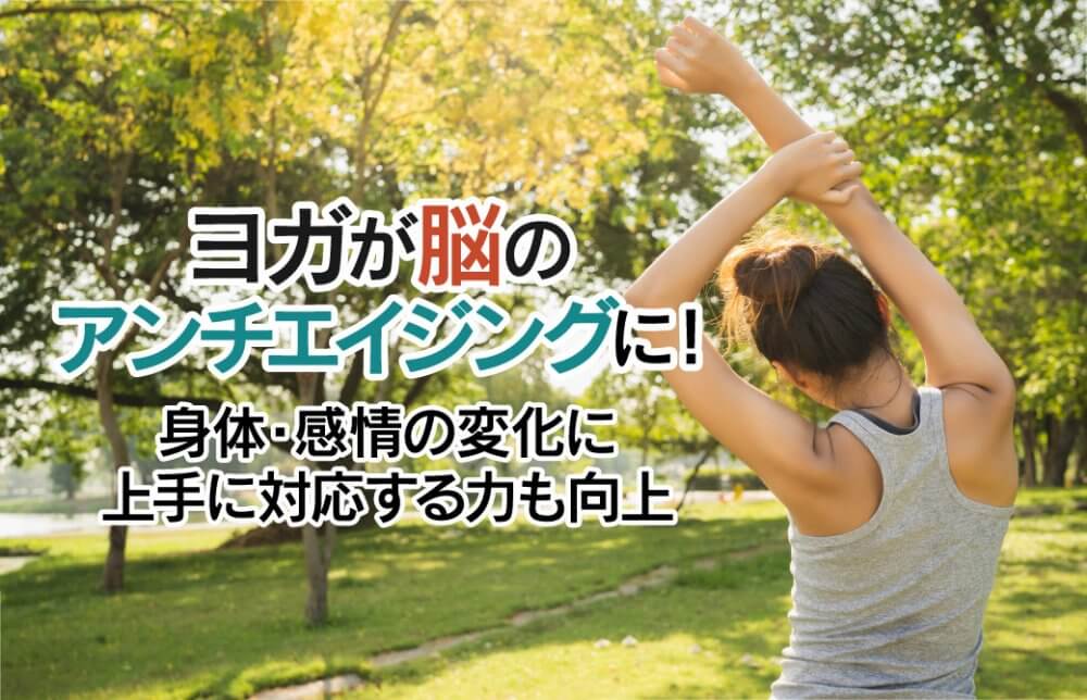 ヨガが脳のアンチエイジングに！身体・感情の変化に上手に対応する力も向上