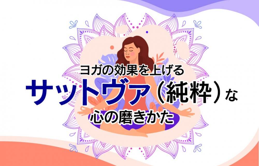 ヨガの効果を上げる、サットヴァ(純粋)な心の磨きかた