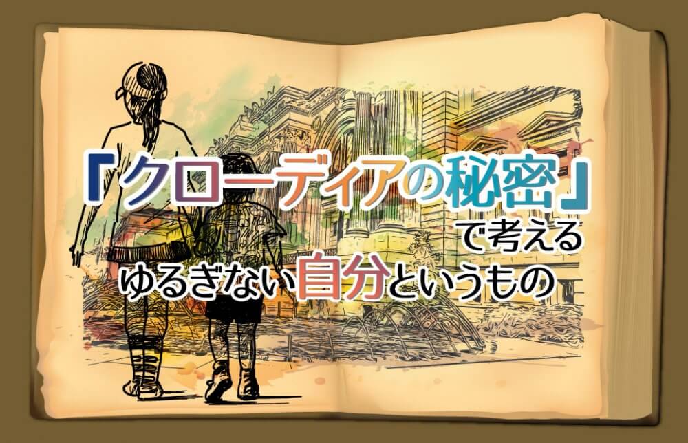『クローディアの秘密』で考える、ゆるぎない自分というもの