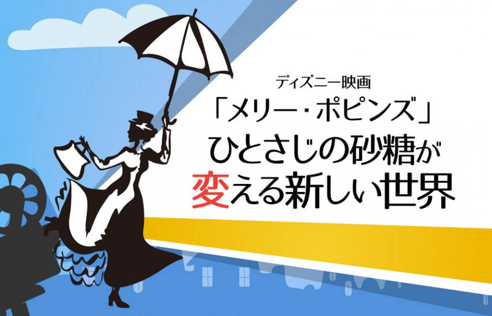 ディズニー映画「メリー・ポピンズ」～ひとさじの砂糖が変える新しい世界～