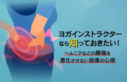 ヨガインストラクターなら知っておきたい！ヘルニアなどの腰痛を悪化させない指導の心得