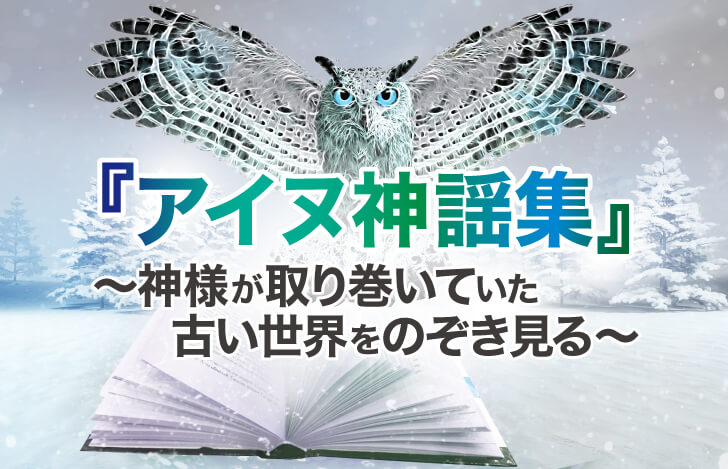 『アイヌ神謡集』～神様が取り巻いていた古い世界をのぞき見る～