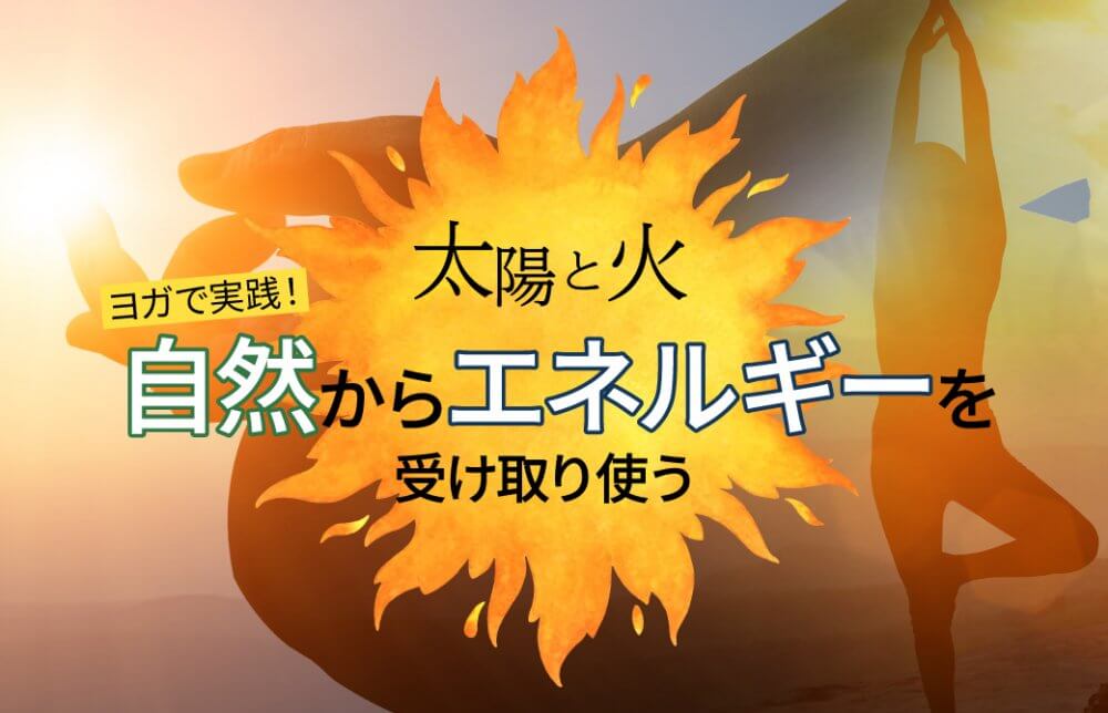 【太陽と火】ヨガで実践!自然からエネルギーを受け取り使う