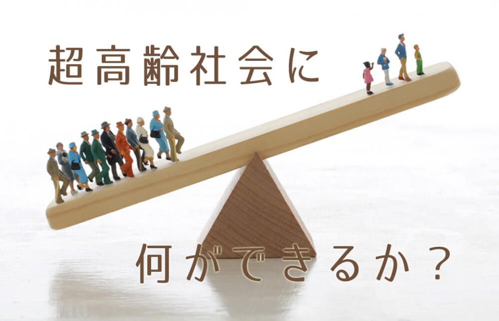 超高齢社会に何ができるか？