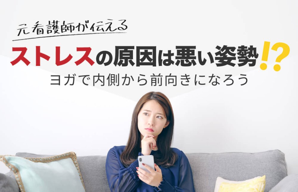 元看護師が伝える！ストレスの原因は悪い姿勢？ヨガで内側から前向きになろう！