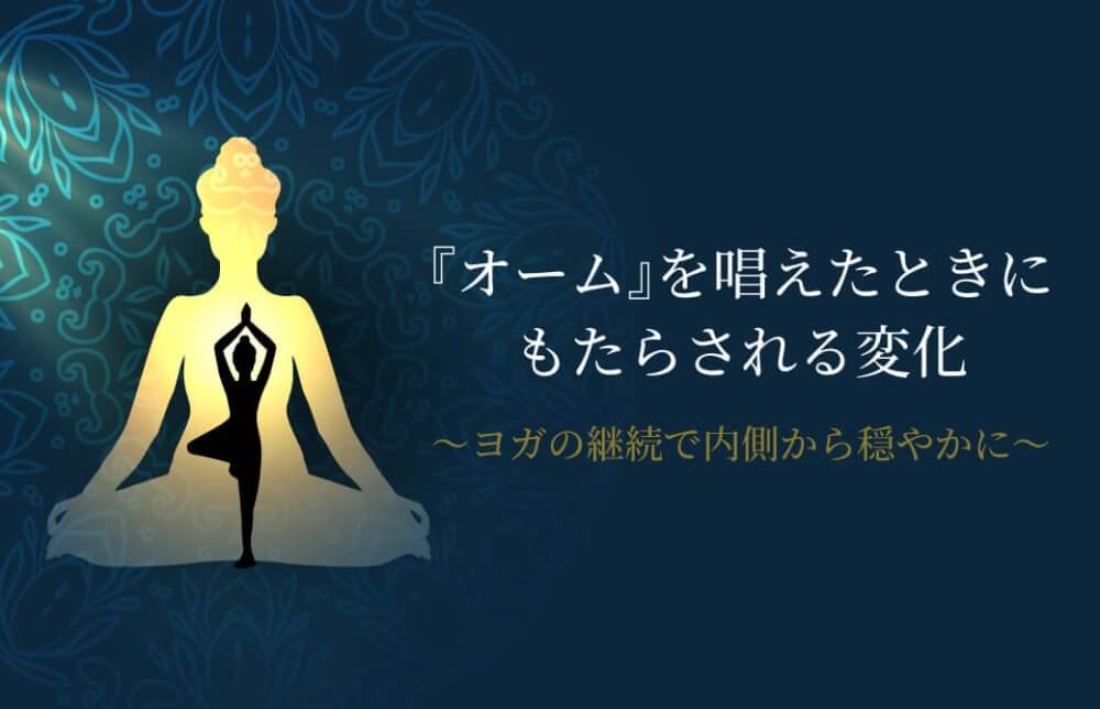 『オーム』を唱えたときにもたらされる変化～ヨガの継続で内側から穏やかに～