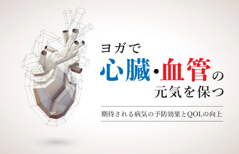 ヨガで心臓・血管の元気を保つ～期待される病気の予防効果と QOL の向上～