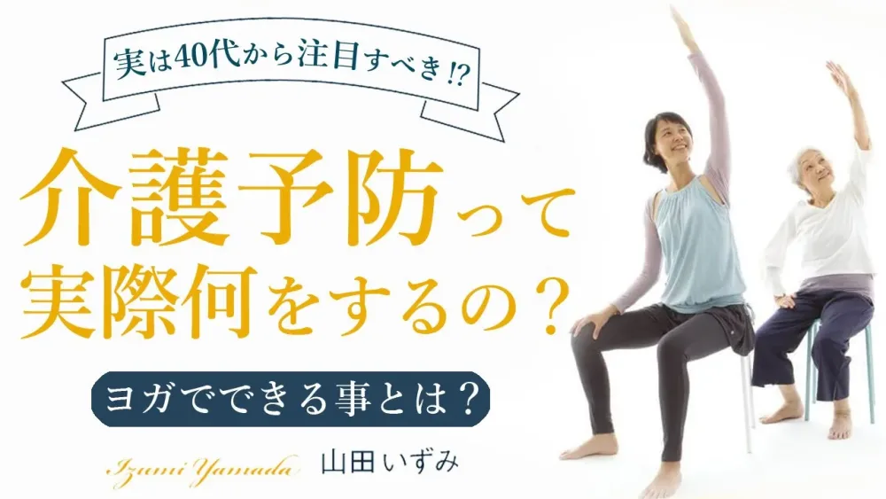 「介護予防」って実際何をするの？ヨガで何ができるの？介護予防の未来に、ヨガでできることを山田いずみ先生に聞きました。