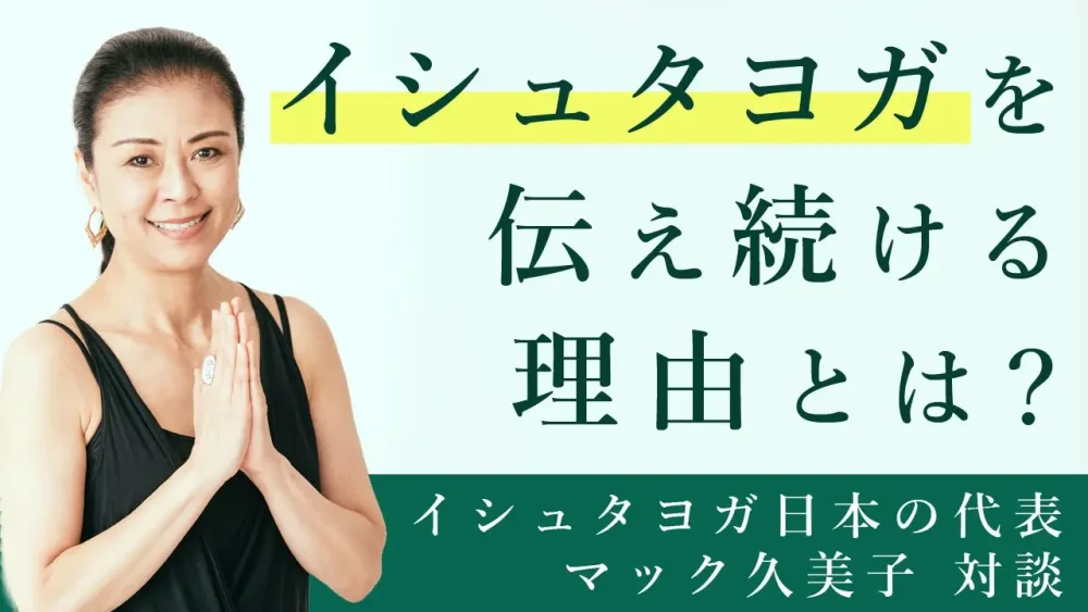 ヨガだからこそ、できること。イシュタヨガ第一人者：マック久美子先生がヨガを伝え続ける理由。