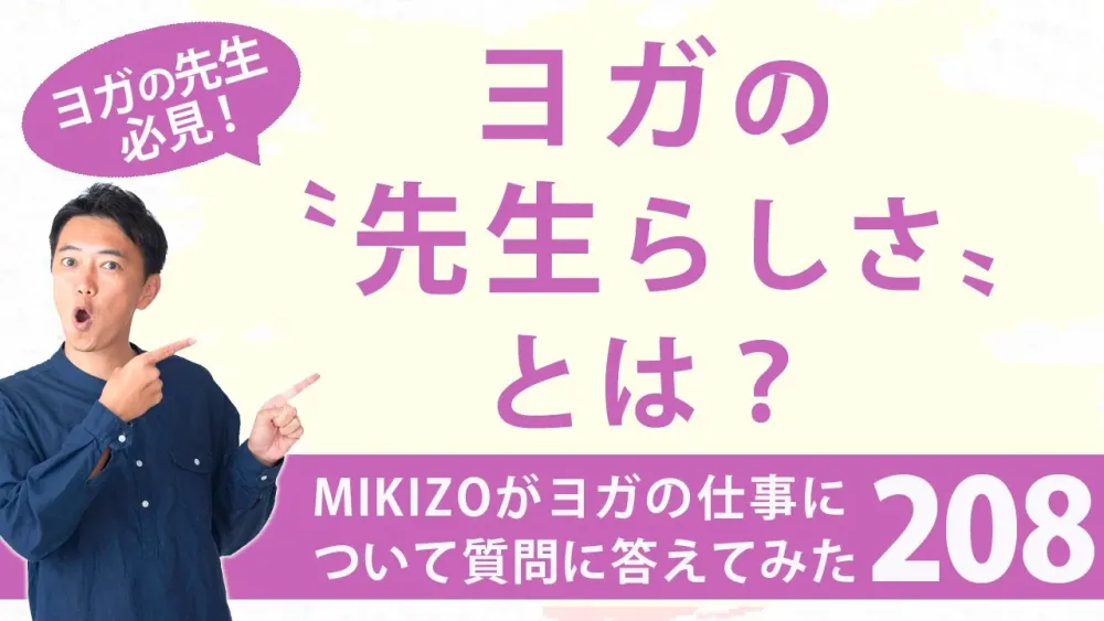 『ヨガの〝先生らしさ〟とは？』：ヨガインストラクターさん！ヨガの仕事に関する質問に答えます！vol.208
