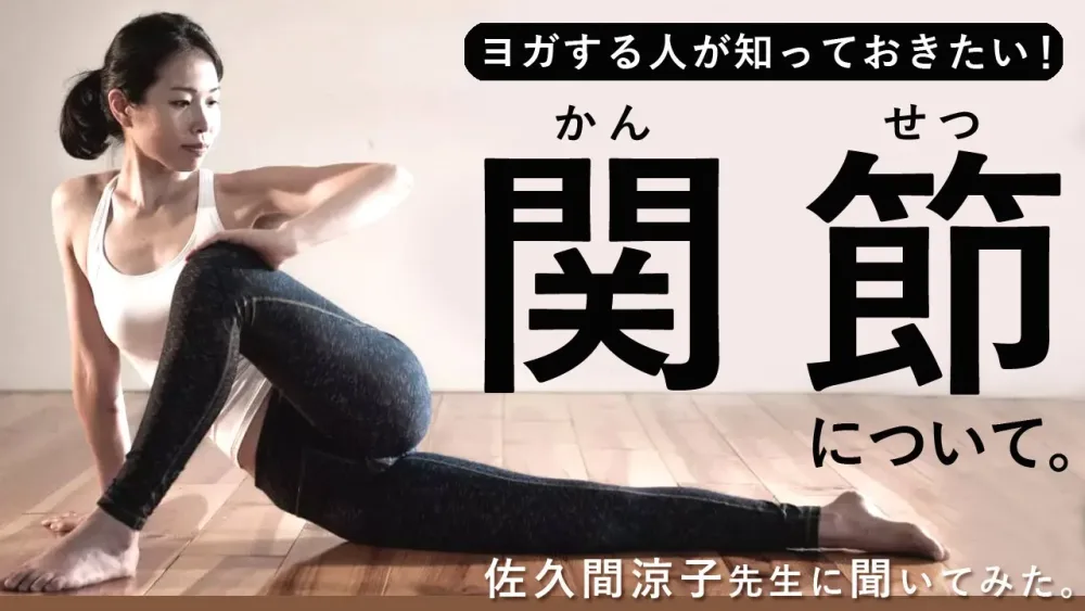 ヨガする人が知っておきたい！実は超重要・・「関節｜かんせつ」について、ヨガ講師・鍼灸師｜佐久間涼子先生に解説していただきました！