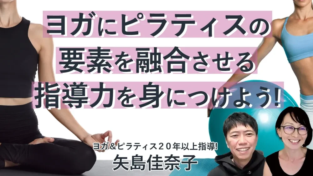 ＼初開催！／一つのクラスで［ ヨガ×ピラティス ］を実現する！矢島佳奈子「ヨガにピラティスの要素を融合する 指導力養成講座」何が学べる？