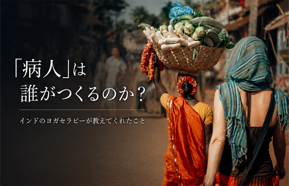 「病人」は誰がつくるのか？― インドのヨガセラピーが教えてくれたこと